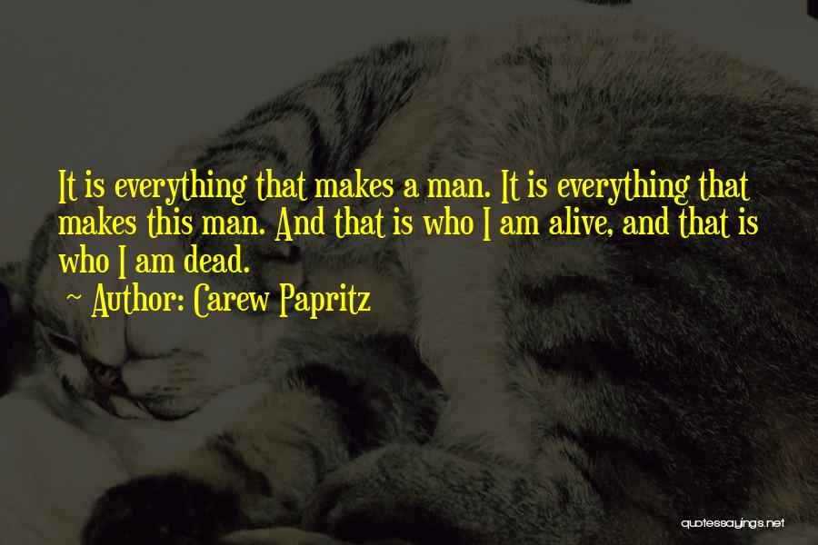 Carew Papritz Quotes: It Is Everything That Makes A Man. It Is Everything That Makes This Man. And That Is Who I Am