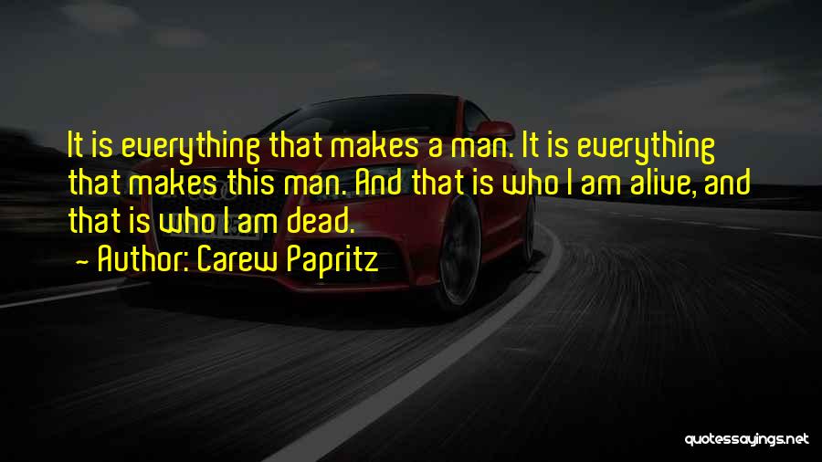 Carew Papritz Quotes: It Is Everything That Makes A Man. It Is Everything That Makes This Man. And That Is Who I Am