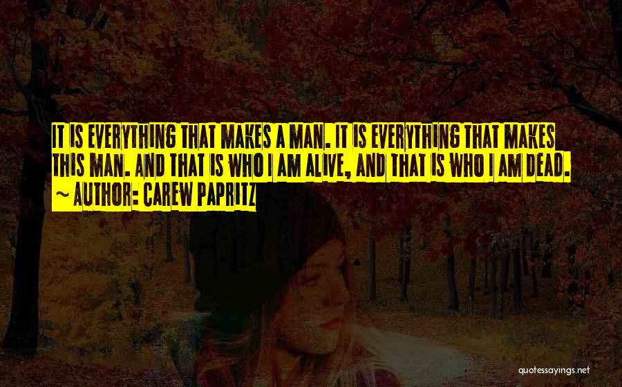 Carew Papritz Quotes: It Is Everything That Makes A Man. It Is Everything That Makes This Man. And That Is Who I Am