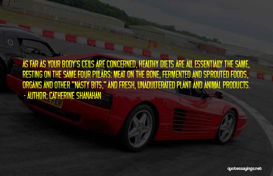 Catherine Shanahan Quotes: As Far As Your Body's Cells Are Concerned, Healthy Diets Are All Essentially The Same, Resting On The Same Four