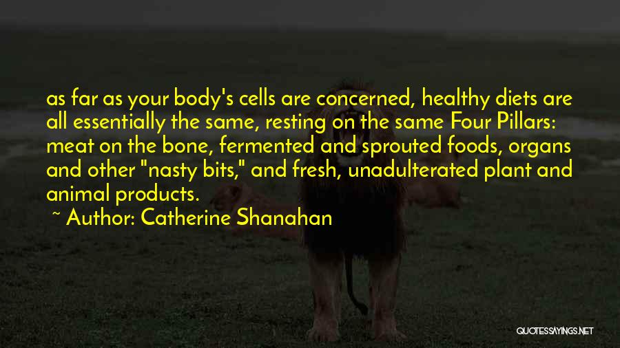 Catherine Shanahan Quotes: As Far As Your Body's Cells Are Concerned, Healthy Diets Are All Essentially The Same, Resting On The Same Four