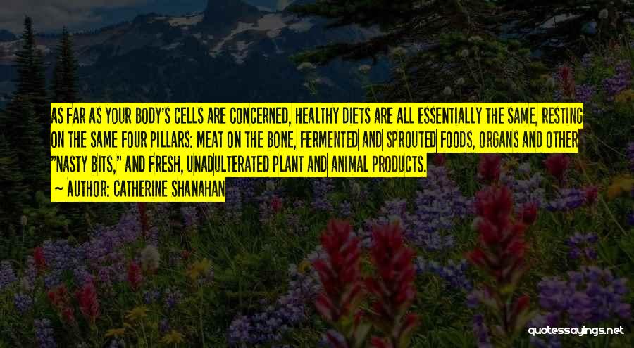 Catherine Shanahan Quotes: As Far As Your Body's Cells Are Concerned, Healthy Diets Are All Essentially The Same, Resting On The Same Four