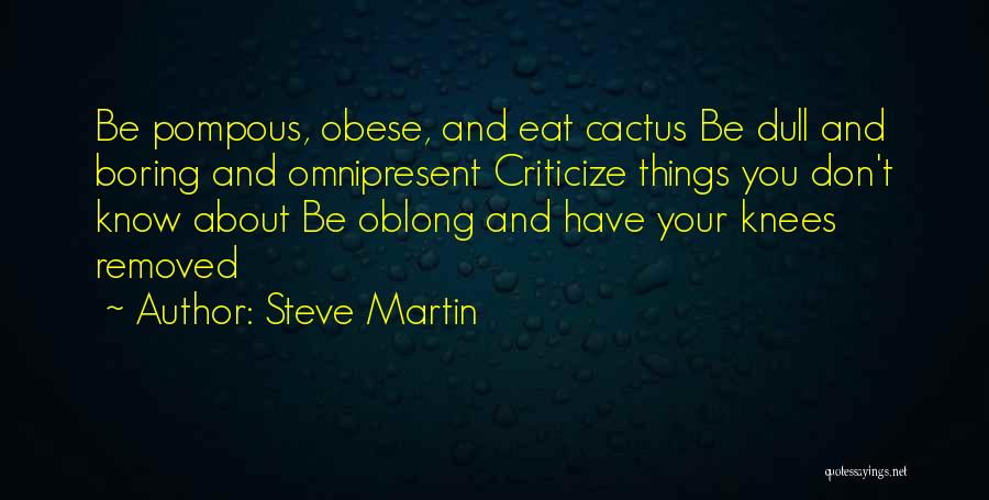 Steve Martin Quotes: Be Pompous, Obese, And Eat Cactus Be Dull And Boring And Omnipresent Criticize Things You Don't Know About Be Oblong