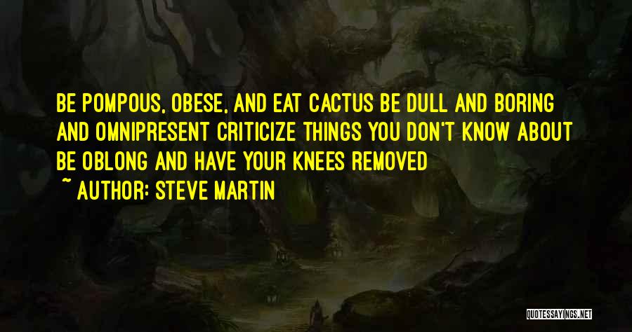 Steve Martin Quotes: Be Pompous, Obese, And Eat Cactus Be Dull And Boring And Omnipresent Criticize Things You Don't Know About Be Oblong