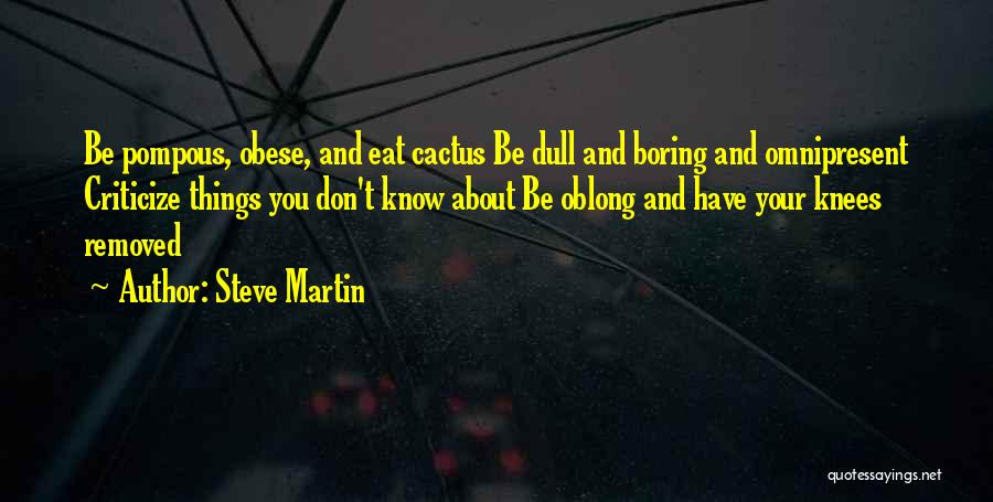 Steve Martin Quotes: Be Pompous, Obese, And Eat Cactus Be Dull And Boring And Omnipresent Criticize Things You Don't Know About Be Oblong