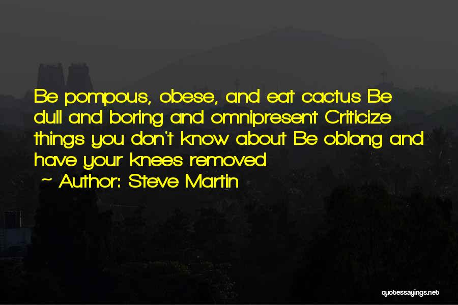 Steve Martin Quotes: Be Pompous, Obese, And Eat Cactus Be Dull And Boring And Omnipresent Criticize Things You Don't Know About Be Oblong