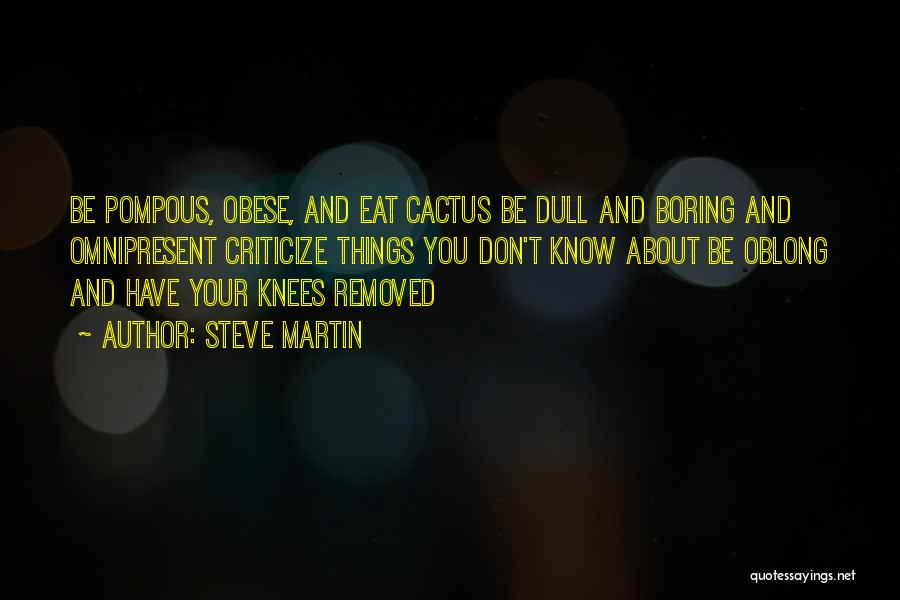 Steve Martin Quotes: Be Pompous, Obese, And Eat Cactus Be Dull And Boring And Omnipresent Criticize Things You Don't Know About Be Oblong