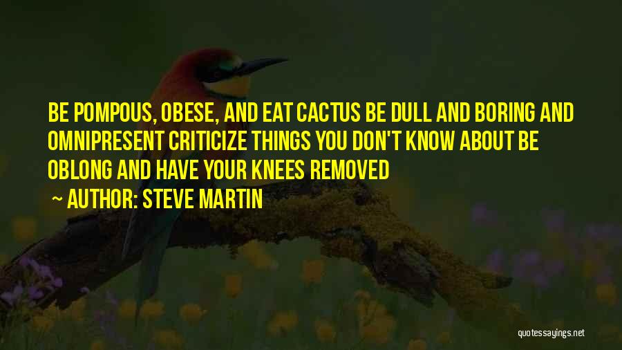 Steve Martin Quotes: Be Pompous, Obese, And Eat Cactus Be Dull And Boring And Omnipresent Criticize Things You Don't Know About Be Oblong