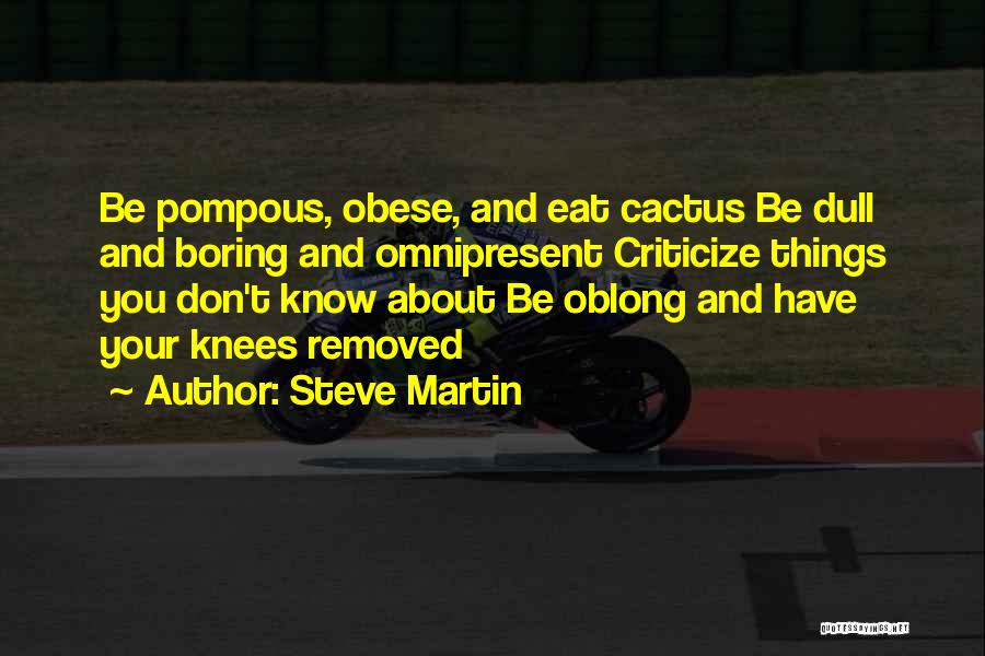 Steve Martin Quotes: Be Pompous, Obese, And Eat Cactus Be Dull And Boring And Omnipresent Criticize Things You Don't Know About Be Oblong