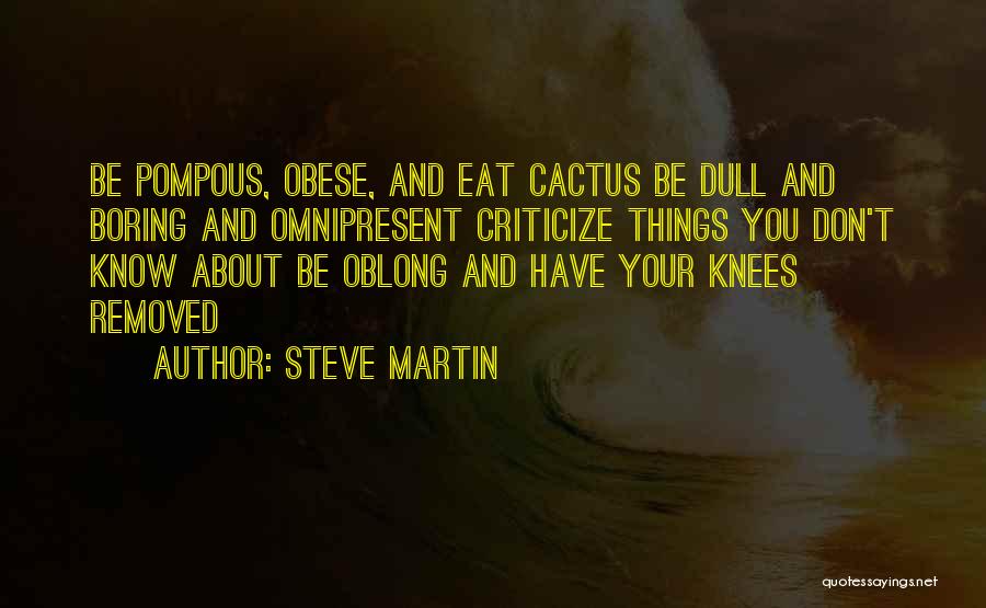 Steve Martin Quotes: Be Pompous, Obese, And Eat Cactus Be Dull And Boring And Omnipresent Criticize Things You Don't Know About Be Oblong