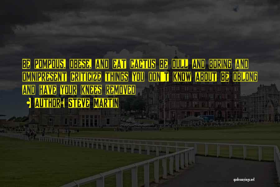Steve Martin Quotes: Be Pompous, Obese, And Eat Cactus Be Dull And Boring And Omnipresent Criticize Things You Don't Know About Be Oblong