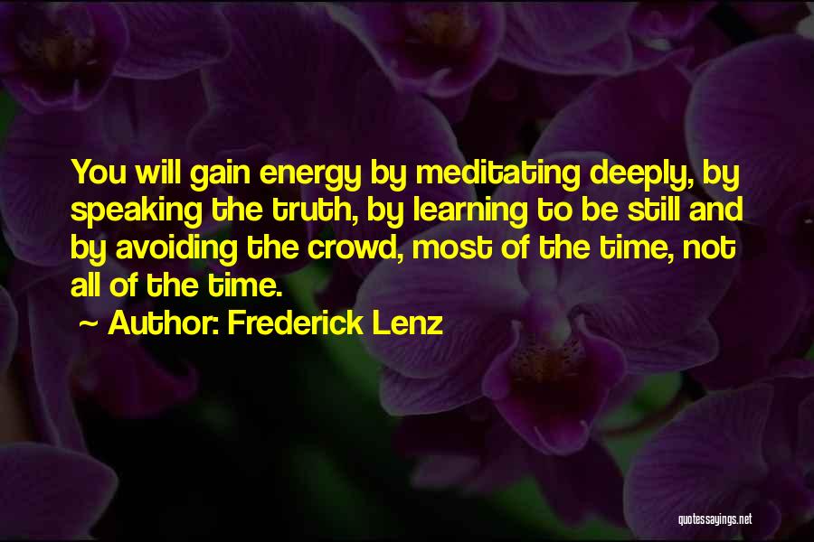Frederick Lenz Quotes: You Will Gain Energy By Meditating Deeply, By Speaking The Truth, By Learning To Be Still And By Avoiding The