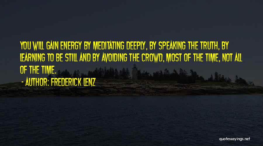 Frederick Lenz Quotes: You Will Gain Energy By Meditating Deeply, By Speaking The Truth, By Learning To Be Still And By Avoiding The