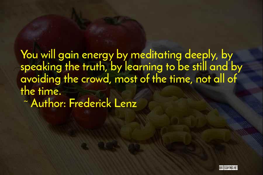 Frederick Lenz Quotes: You Will Gain Energy By Meditating Deeply, By Speaking The Truth, By Learning To Be Still And By Avoiding The
