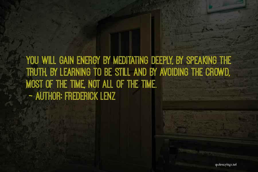 Frederick Lenz Quotes: You Will Gain Energy By Meditating Deeply, By Speaking The Truth, By Learning To Be Still And By Avoiding The