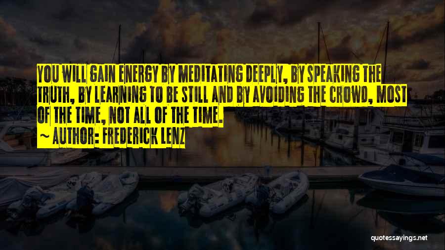 Frederick Lenz Quotes: You Will Gain Energy By Meditating Deeply, By Speaking The Truth, By Learning To Be Still And By Avoiding The