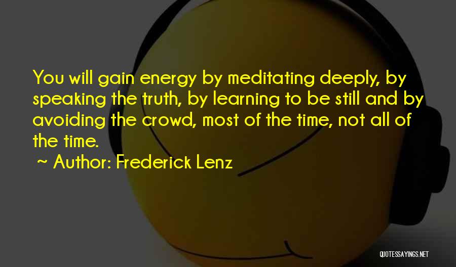 Frederick Lenz Quotes: You Will Gain Energy By Meditating Deeply, By Speaking The Truth, By Learning To Be Still And By Avoiding The
