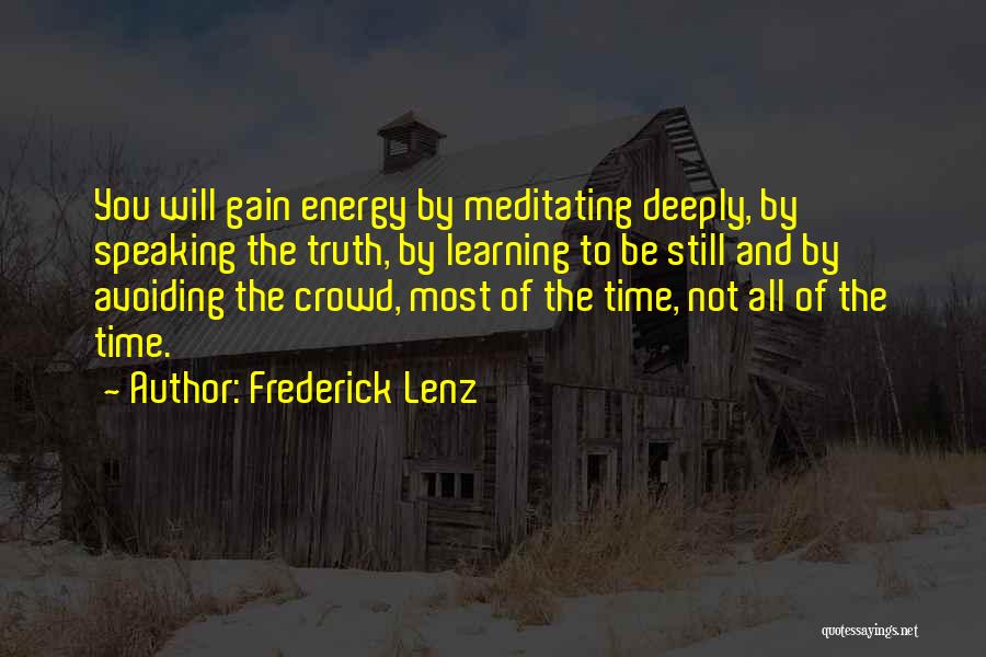 Frederick Lenz Quotes: You Will Gain Energy By Meditating Deeply, By Speaking The Truth, By Learning To Be Still And By Avoiding The