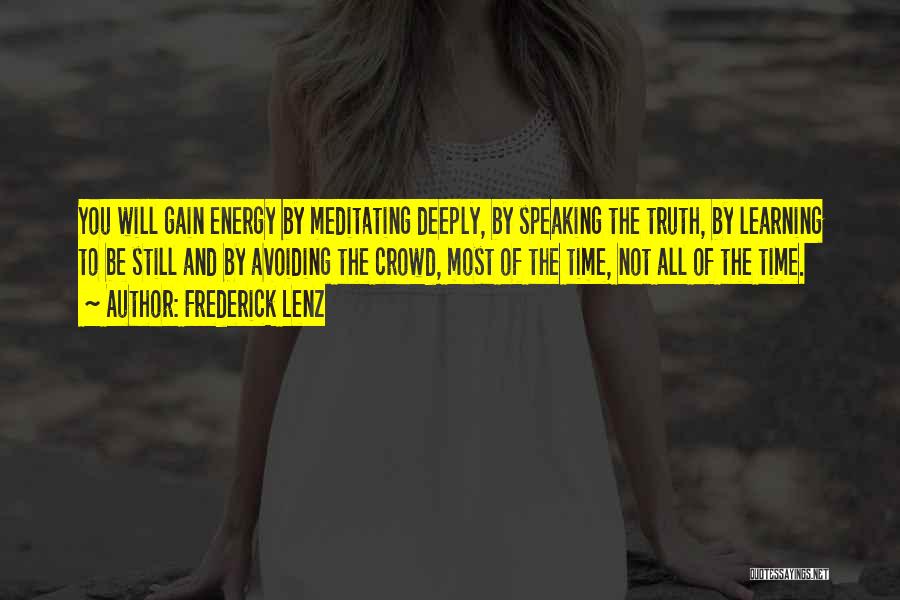 Frederick Lenz Quotes: You Will Gain Energy By Meditating Deeply, By Speaking The Truth, By Learning To Be Still And By Avoiding The