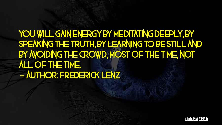 Frederick Lenz Quotes: You Will Gain Energy By Meditating Deeply, By Speaking The Truth, By Learning To Be Still And By Avoiding The