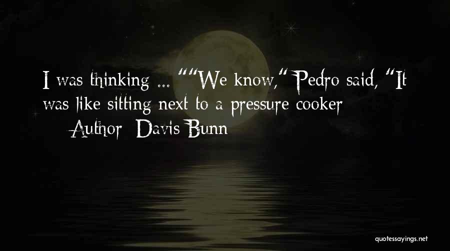 Davis Bunn Quotes: I Was Thinking ... We Know, Pedro Said, It Was Like Sitting Next To A Pressure Cooker