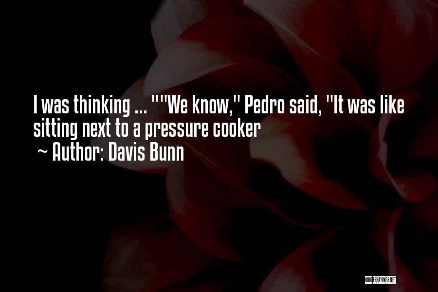 Davis Bunn Quotes: I Was Thinking ... We Know, Pedro Said, It Was Like Sitting Next To A Pressure Cooker