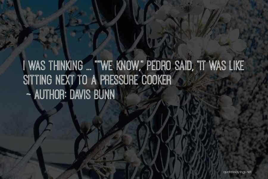 Davis Bunn Quotes: I Was Thinking ... We Know, Pedro Said, It Was Like Sitting Next To A Pressure Cooker