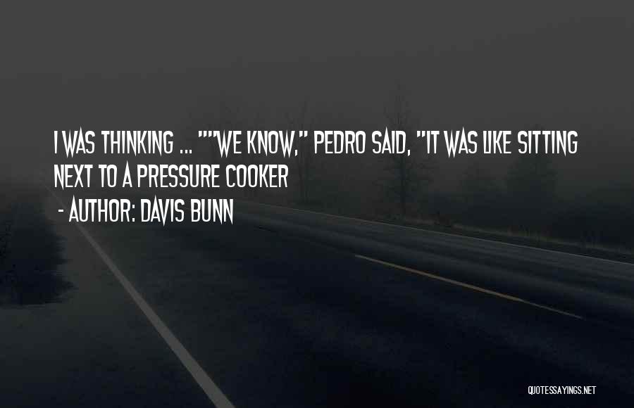Davis Bunn Quotes: I Was Thinking ... We Know, Pedro Said, It Was Like Sitting Next To A Pressure Cooker