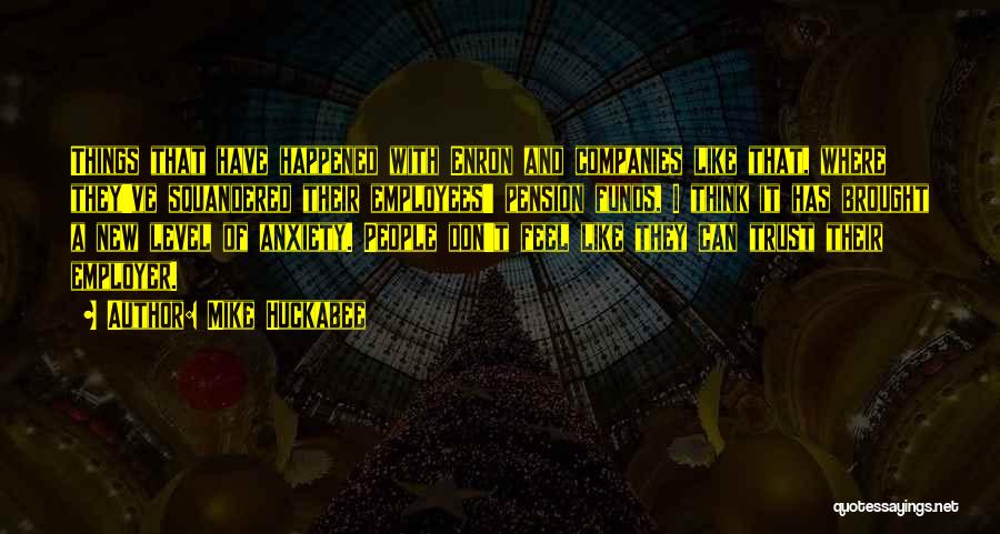 Mike Huckabee Quotes: Things That Have Happened With Enron And Companies Like That, Where They've Squandered Their Employees' Pension Funds, I Think It