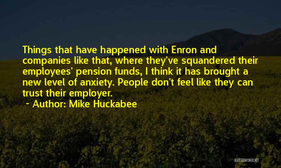 Mike Huckabee Quotes: Things That Have Happened With Enron And Companies Like That, Where They've Squandered Their Employees' Pension Funds, I Think It