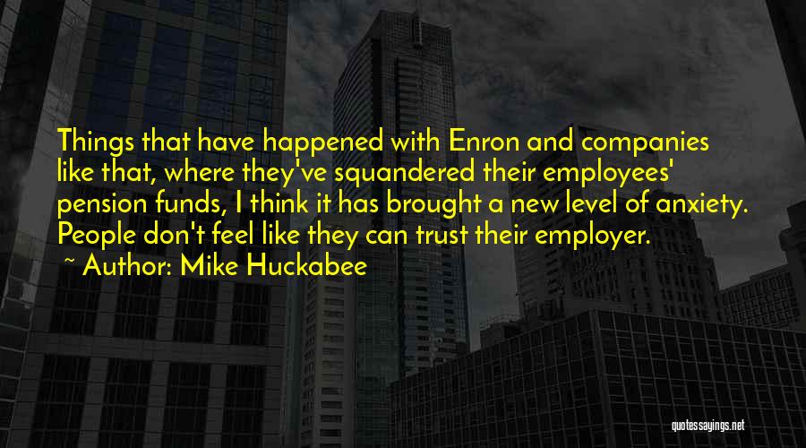 Mike Huckabee Quotes: Things That Have Happened With Enron And Companies Like That, Where They've Squandered Their Employees' Pension Funds, I Think It