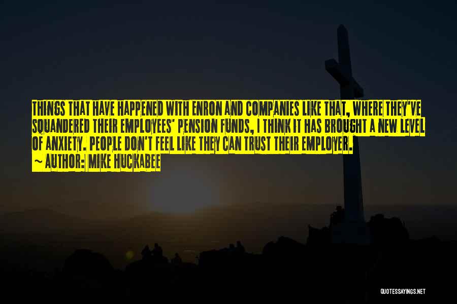 Mike Huckabee Quotes: Things That Have Happened With Enron And Companies Like That, Where They've Squandered Their Employees' Pension Funds, I Think It