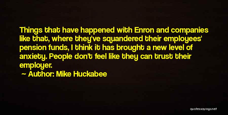 Mike Huckabee Quotes: Things That Have Happened With Enron And Companies Like That, Where They've Squandered Their Employees' Pension Funds, I Think It