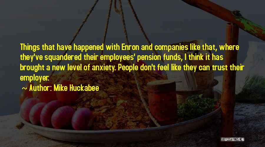 Mike Huckabee Quotes: Things That Have Happened With Enron And Companies Like That, Where They've Squandered Their Employees' Pension Funds, I Think It