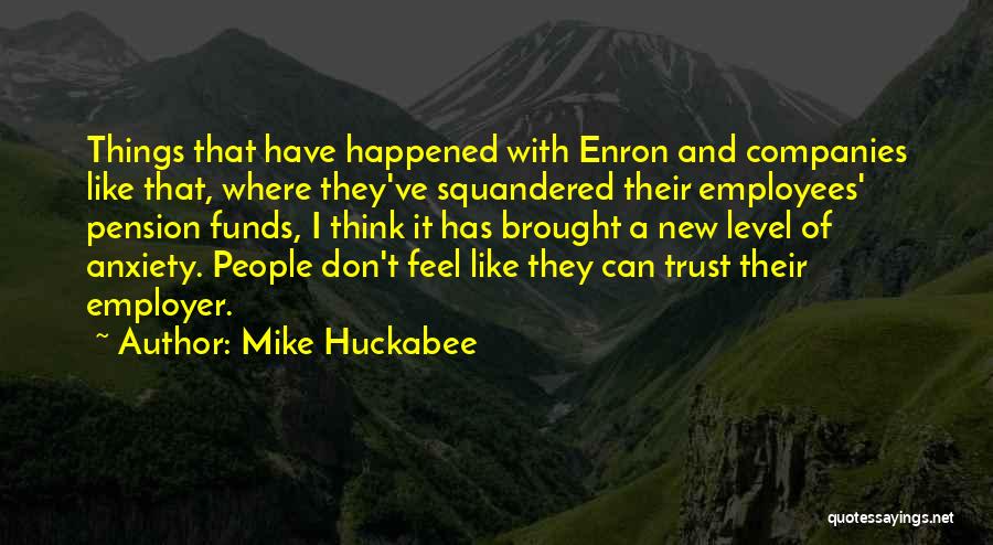 Mike Huckabee Quotes: Things That Have Happened With Enron And Companies Like That, Where They've Squandered Their Employees' Pension Funds, I Think It