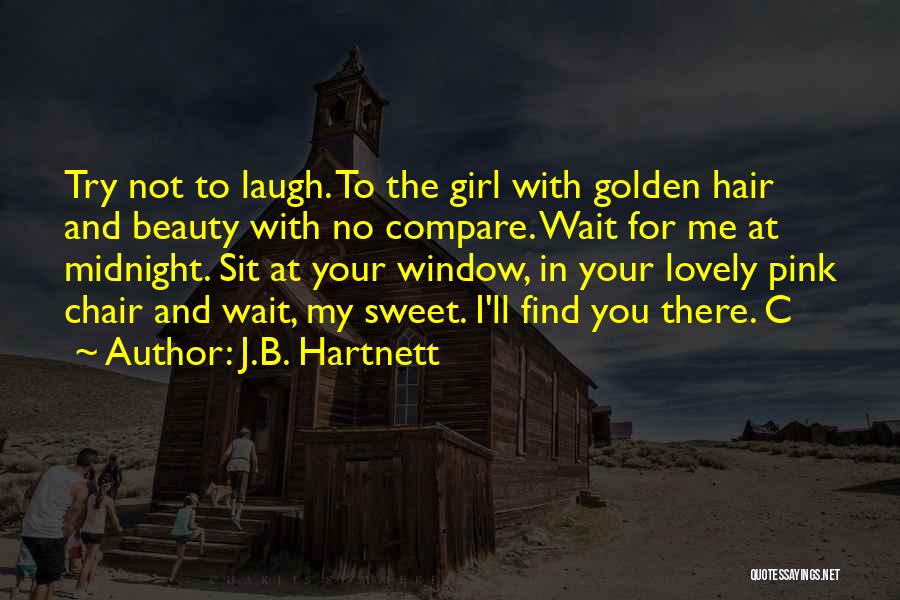 J.B. Hartnett Quotes: Try Not To Laugh. To The Girl With Golden Hair And Beauty With No Compare. Wait For Me At Midnight.