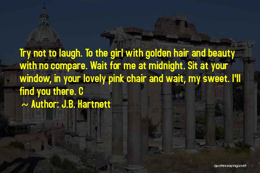 J.B. Hartnett Quotes: Try Not To Laugh. To The Girl With Golden Hair And Beauty With No Compare. Wait For Me At Midnight.