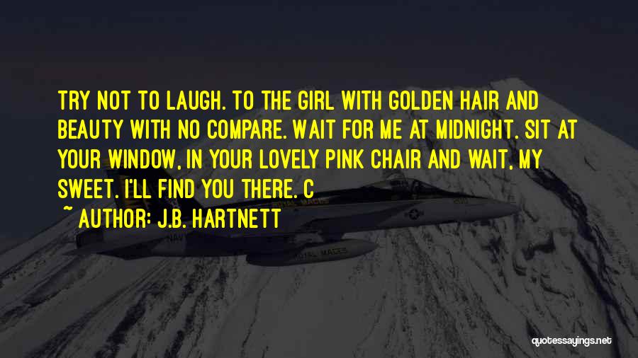 J.B. Hartnett Quotes: Try Not To Laugh. To The Girl With Golden Hair And Beauty With No Compare. Wait For Me At Midnight.