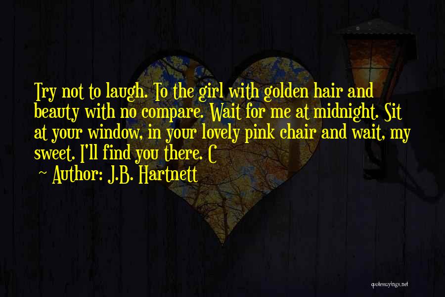 J.B. Hartnett Quotes: Try Not To Laugh. To The Girl With Golden Hair And Beauty With No Compare. Wait For Me At Midnight.