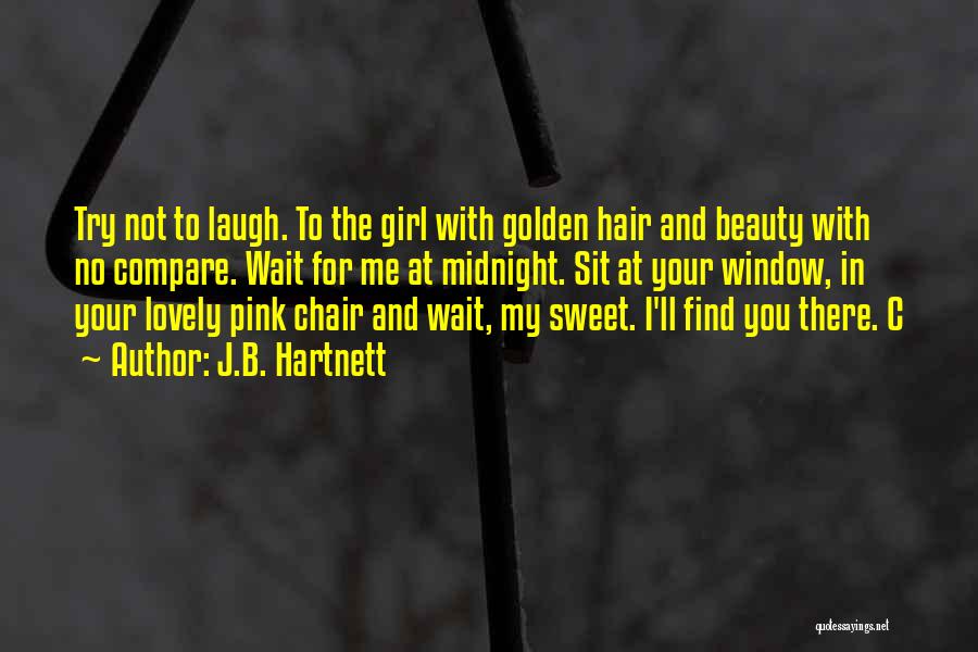 J.B. Hartnett Quotes: Try Not To Laugh. To The Girl With Golden Hair And Beauty With No Compare. Wait For Me At Midnight.