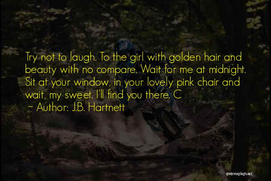 J.B. Hartnett Quotes: Try Not To Laugh. To The Girl With Golden Hair And Beauty With No Compare. Wait For Me At Midnight.