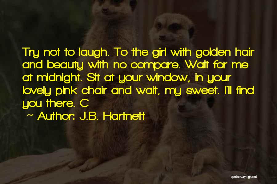 J.B. Hartnett Quotes: Try Not To Laugh. To The Girl With Golden Hair And Beauty With No Compare. Wait For Me At Midnight.