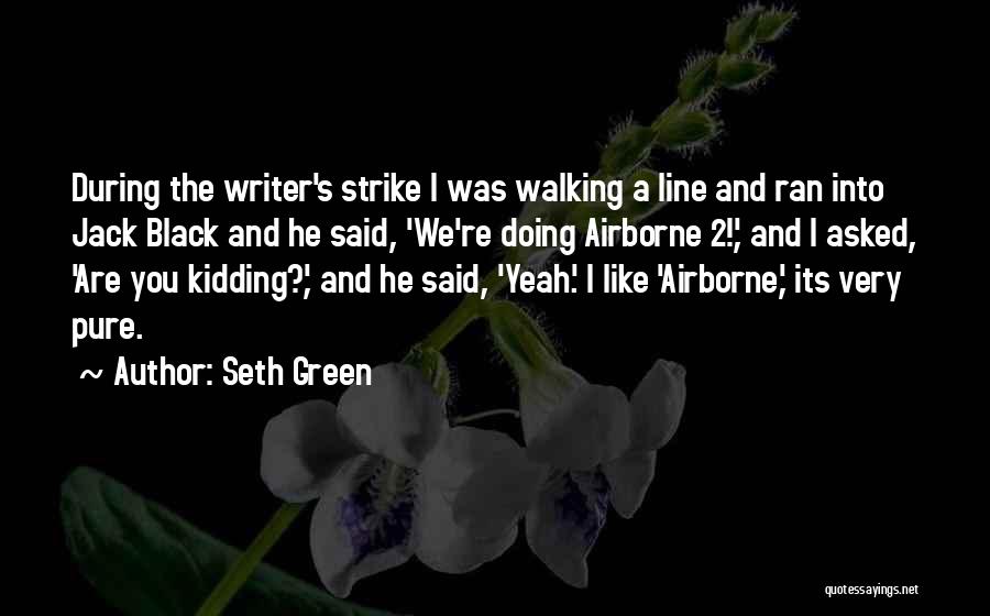 Seth Green Quotes: During The Writer's Strike I Was Walking A Line And Ran Into Jack Black And He Said, 'we're Doing Airborne