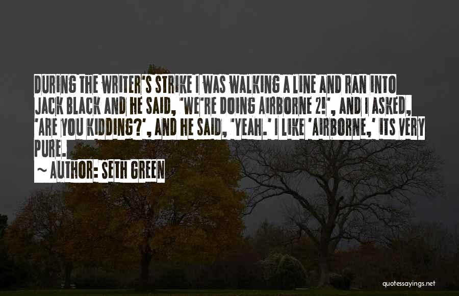 Seth Green Quotes: During The Writer's Strike I Was Walking A Line And Ran Into Jack Black And He Said, 'we're Doing Airborne