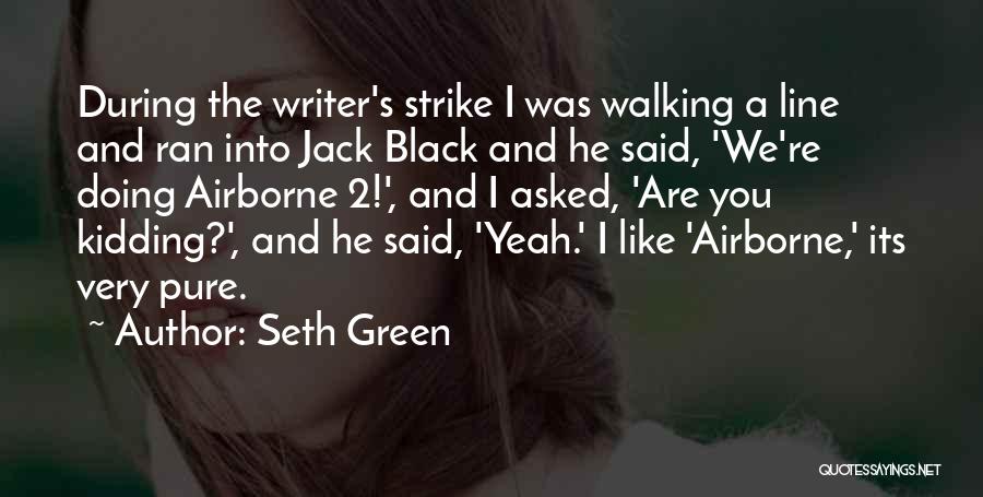Seth Green Quotes: During The Writer's Strike I Was Walking A Line And Ran Into Jack Black And He Said, 'we're Doing Airborne