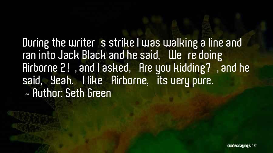 Seth Green Quotes: During The Writer's Strike I Was Walking A Line And Ran Into Jack Black And He Said, 'we're Doing Airborne