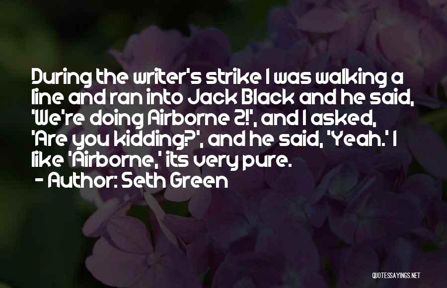 Seth Green Quotes: During The Writer's Strike I Was Walking A Line And Ran Into Jack Black And He Said, 'we're Doing Airborne