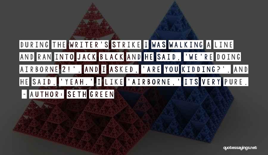 Seth Green Quotes: During The Writer's Strike I Was Walking A Line And Ran Into Jack Black And He Said, 'we're Doing Airborne