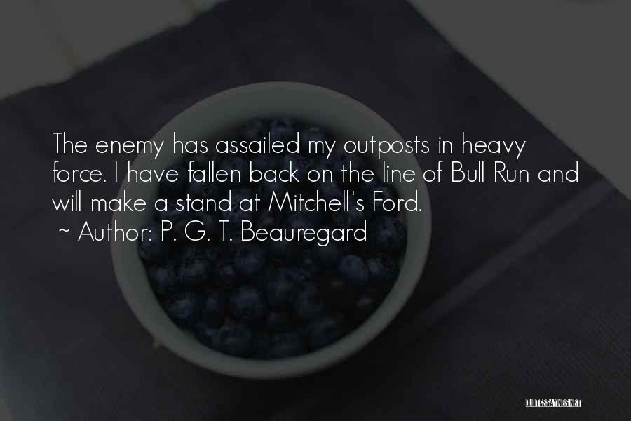 P. G. T. Beauregard Quotes: The Enemy Has Assailed My Outposts In Heavy Force. I Have Fallen Back On The Line Of Bull Run And