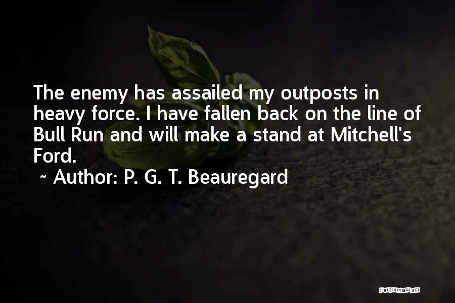 P. G. T. Beauregard Quotes: The Enemy Has Assailed My Outposts In Heavy Force. I Have Fallen Back On The Line Of Bull Run And